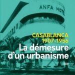 Casablanca 1907-1956 : la démesure d'un urbanisme