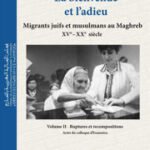 LA BIENVENUE ET L’ADIEU MIGRANTS JUIFS ET MUSULMANS AU MAGHREB (XVe – XXe siècle) VOLUME II : Ruptures et recompositions (Actes du colloque d’Essaouira)