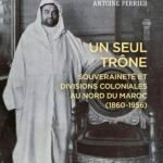 Un seul trône : souveraineté et divisions coloniales au nord du Maroc (1860-1956)