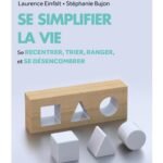 Se simplifier la vie: Se recentrer, trier, ranger et se désencombrer.