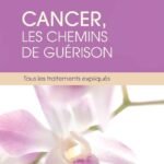 Cancer, les chemins de guérison - Tous les traitements expliqués