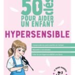 50 clés pour aider un enfant hypersensible. Comprendre les particularités de l'enfant. Répondre à ses besoins. Faire de son hypersensibilité une force