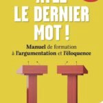 Ayez le dernier mot !: Manuel de formation à l'argumentation et l'éloquence